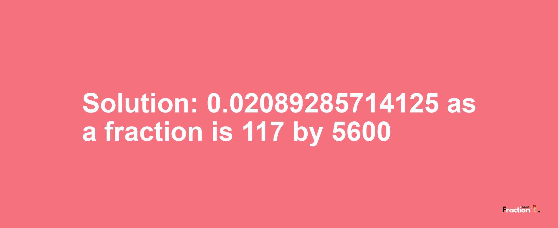 Solution:0.02089285714125 as a fraction is 117/5600